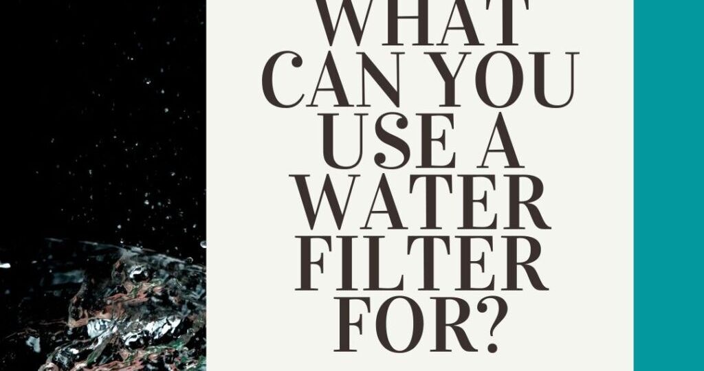 What Can You Use A Water Filter For