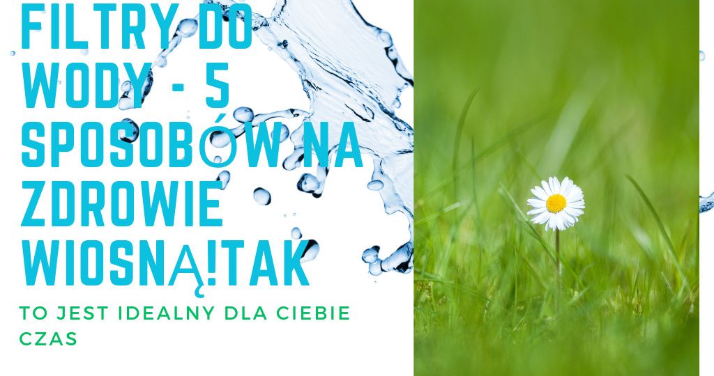 Filtry do wody - 5 sposobów na zdrowie wiosną! TAK
