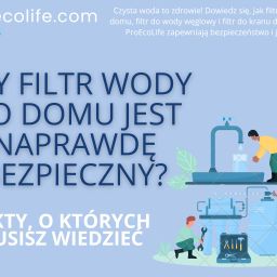 Czy filtr wody do domu jest naprawdę bezpieczny? Fakty, o których musisz wiedzieć