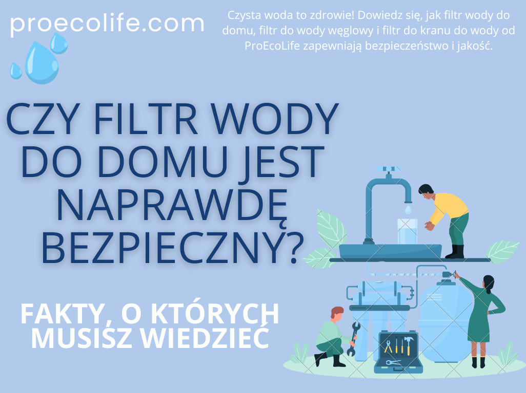 Czy filtr wody do domu jest naprawdę bezpieczny? Fakty, o których musisz wiedzieć