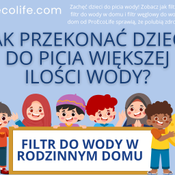 Jak przekonać dzieci do picia większej ilości wody? Filtr do wody w rodzinnym domu