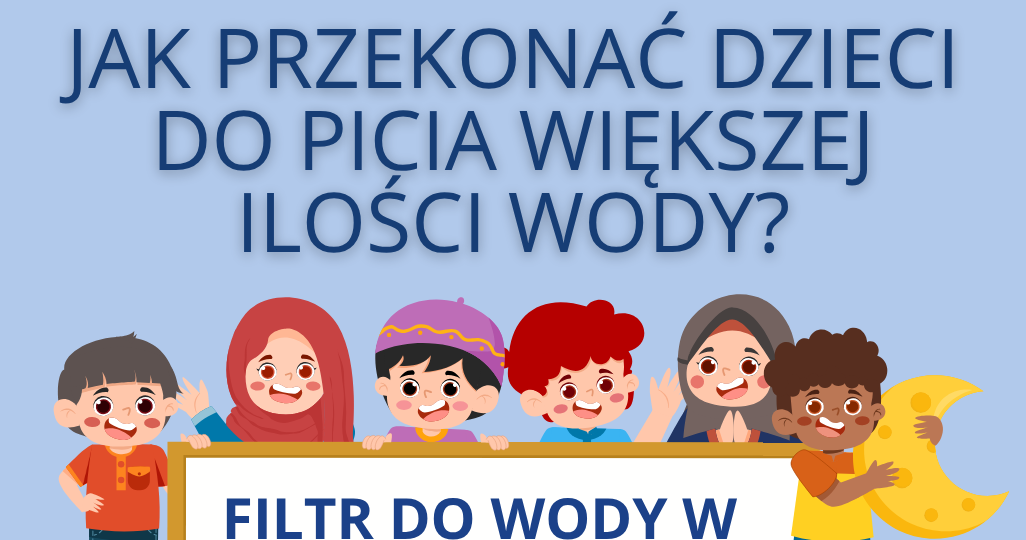 Jak przekonać dzieci do picia większej ilości wody? Filtr do wody w rodzinnym domu