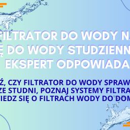 Czy filtrator do wody nadaje się do wody studziennej? Ekspert odpowiada