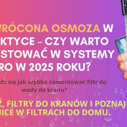 Odwrócona osmoza w praktyce – czy warto inwestować w 2025 roku?